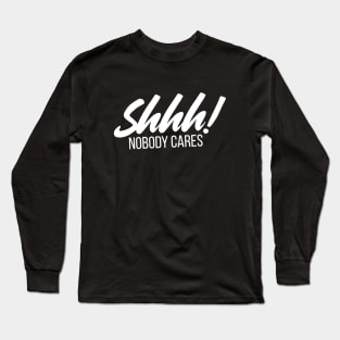 Shhh! Nobody Cares Funny Insult Long Sleeve T-Shirt